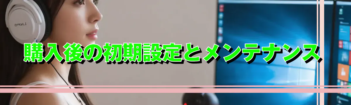 購入後の初期設定とメンテナンス