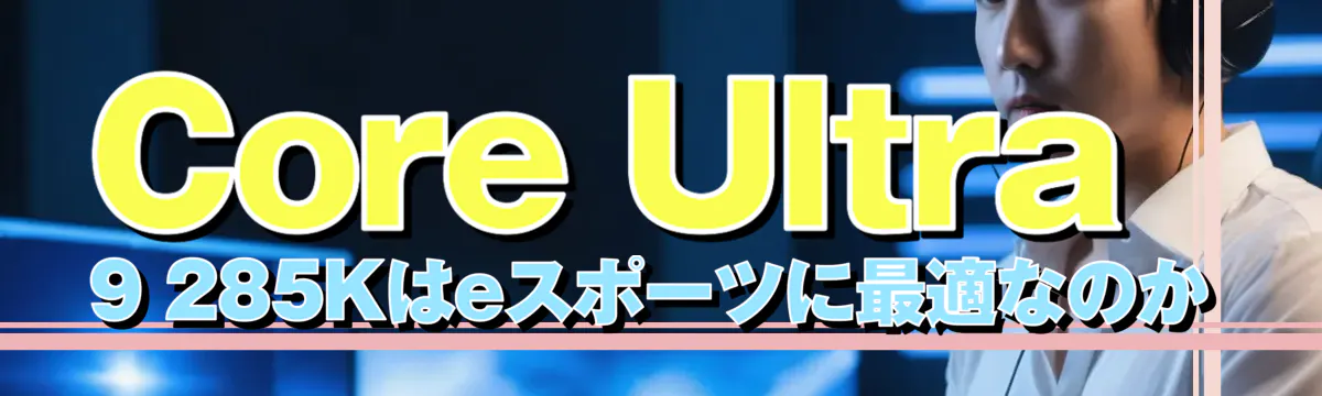 Core Ultra 9 285Kはeスポーツに最適なのか