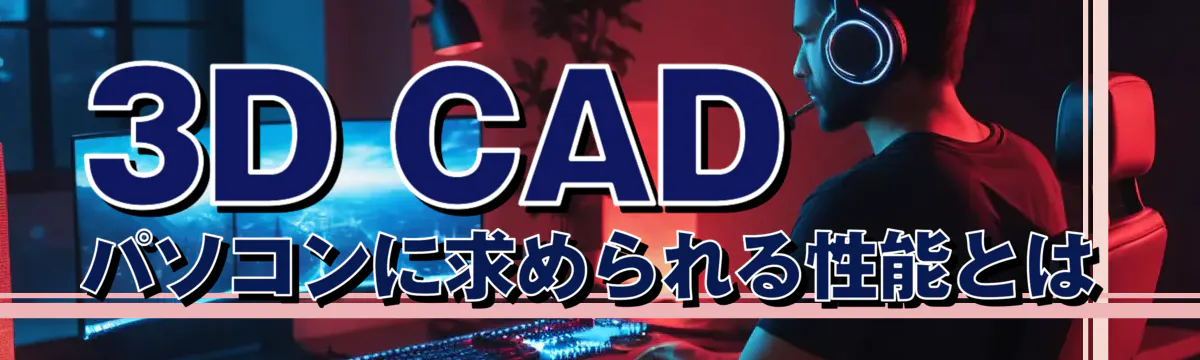 3D CADパソコンに求められる性能とは