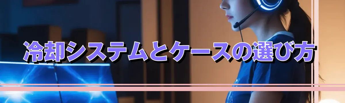 冷却システムとケースの選び方