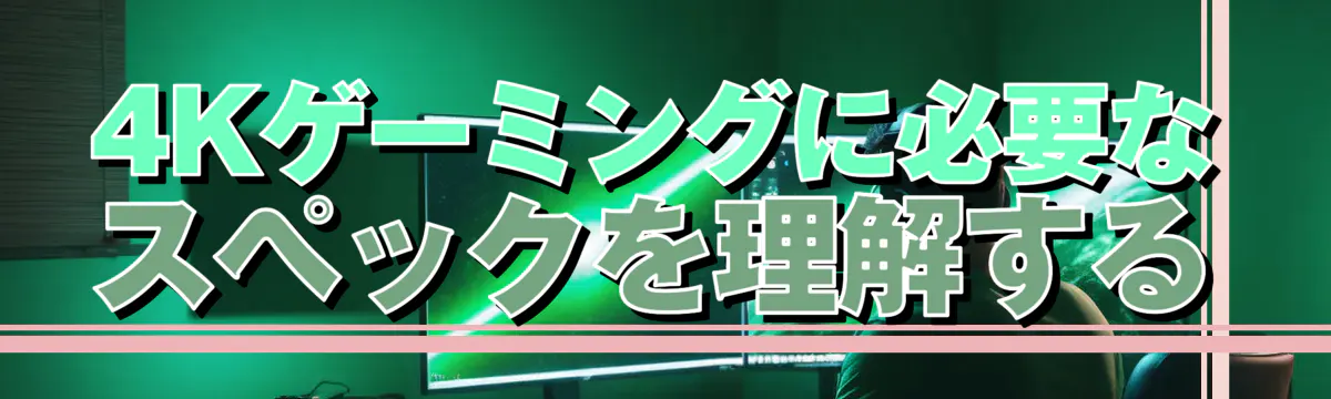 4Kゲーミングに必要なスペックを理解する