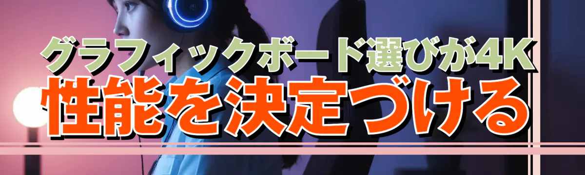 グラフィックボード選びが4K性能を決定づける