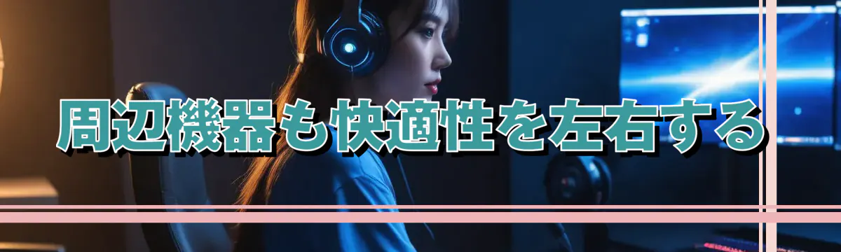 周辺機器も快適性を左右する