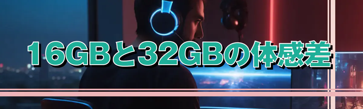 16GBと32GBの体感差