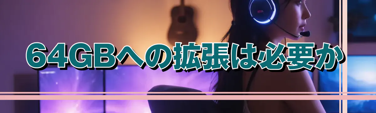 64GBへの拡張は必要か