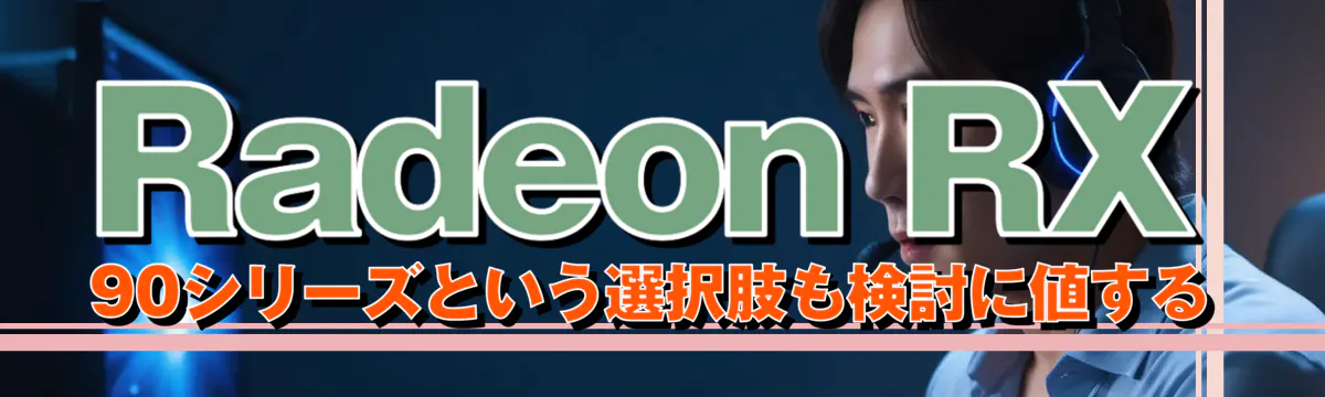Radeon RX 90シリーズという選択肢も検討に値する