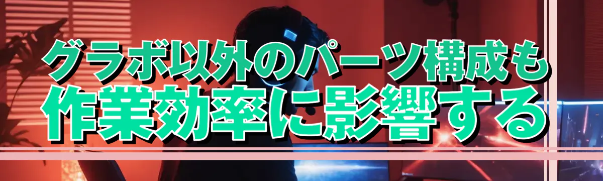 グラボ以外のパーツ構成も作業効率に影響する