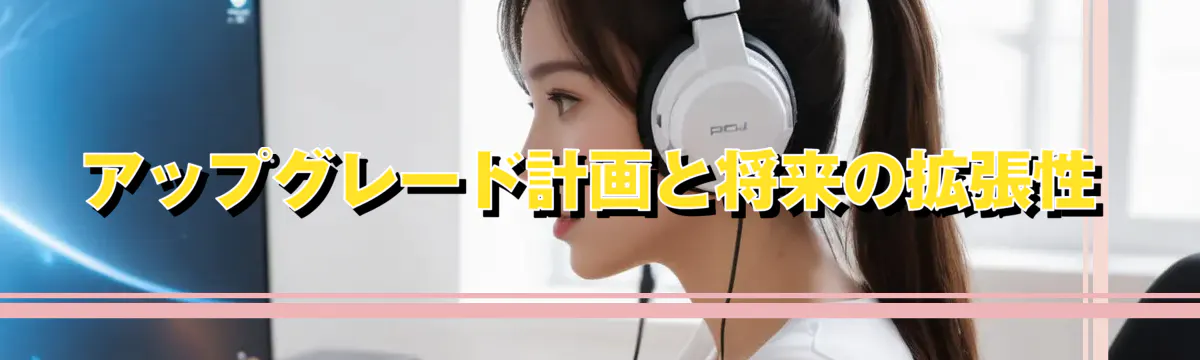 アップグレード計画と将来の拡張性