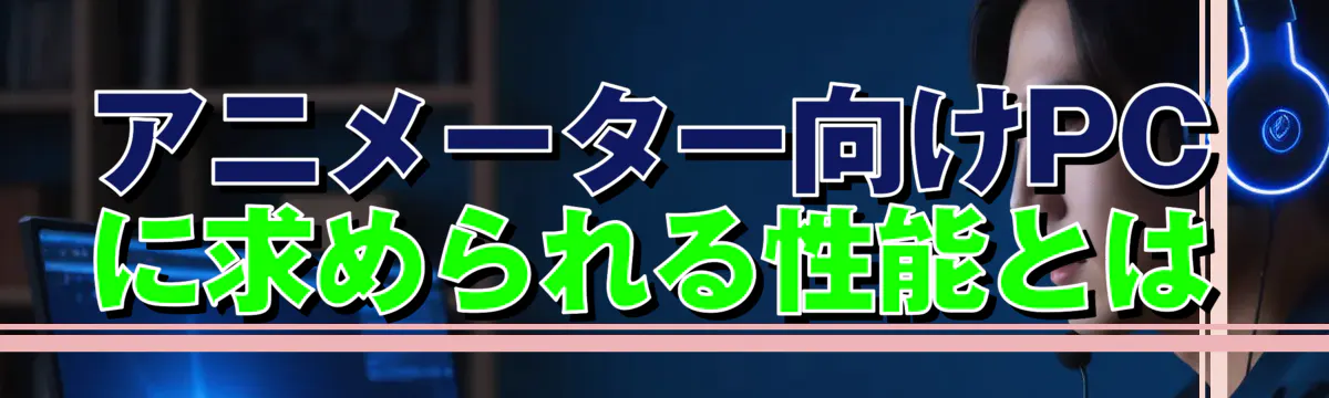 アニメーター向けPCに求められる性能とは