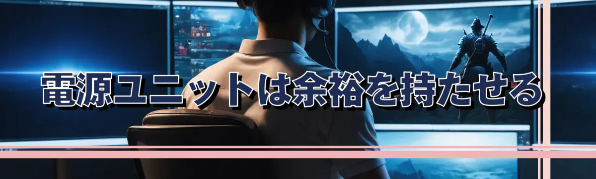 電源ユニットは余裕を持たせる
