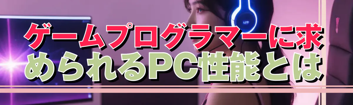 ゲームプログラマーに求められるPC性能とは