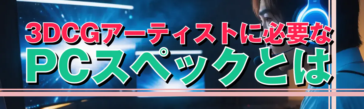 3DCGアーティストに必要なPCスペックとは