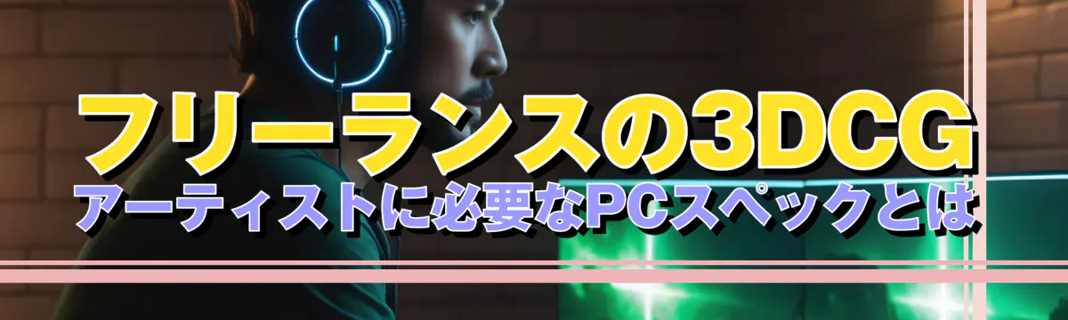 フリーランスの3DCGアーティストに必要なPCスペックとは