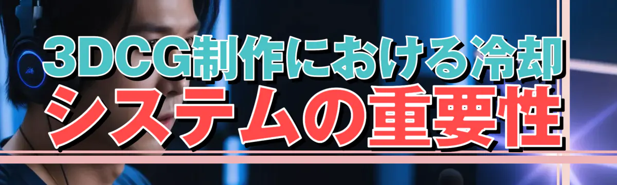 3DCG制作における冷却システムの重要性