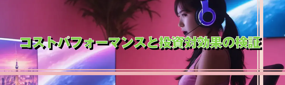 コストパフォーマンスと投資対効果の検証