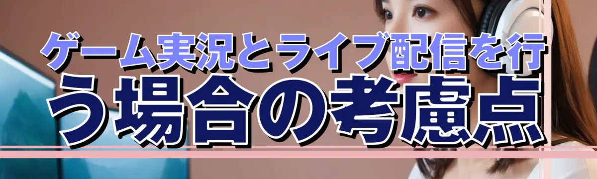 ゲーム実況とライブ配信を行う場合の考慮点