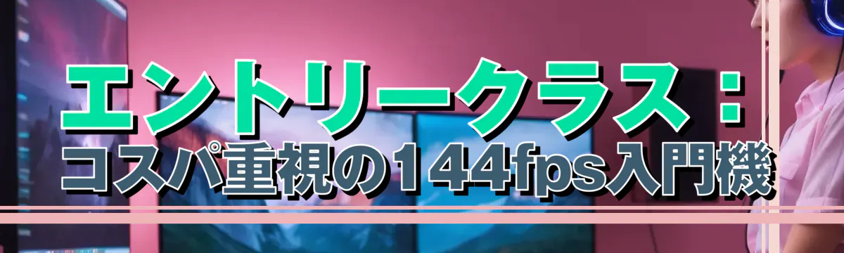 エントリークラス：コスパ重視の144fps入門機