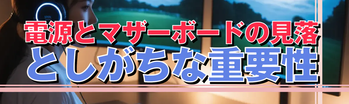 電源とマザーボードの見落としがちな重要性