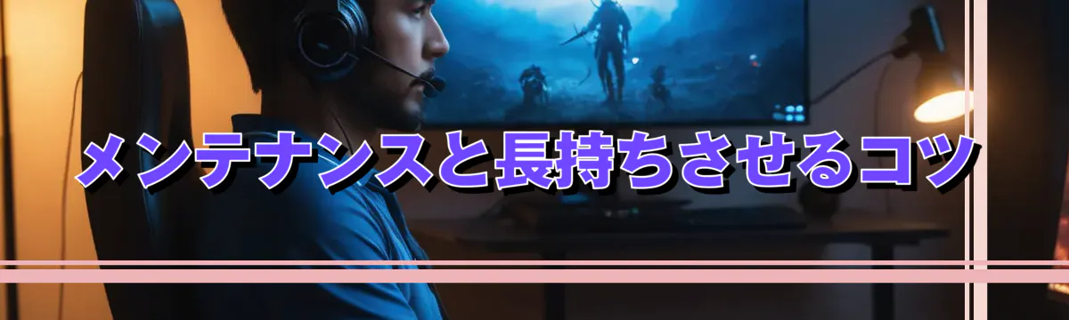 メンテナンスと長持ちさせるコツ