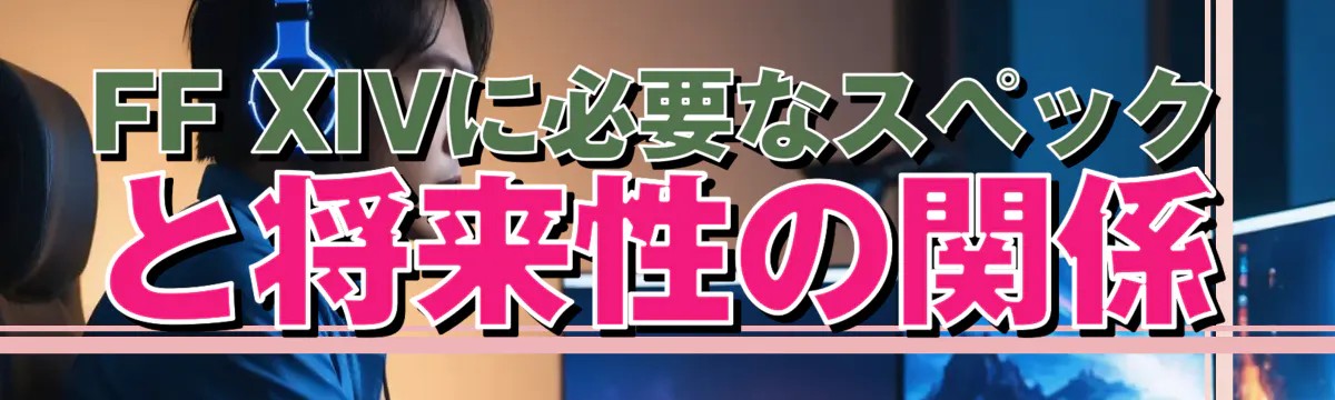 FF XIVに必要なスペックと将来性の関係