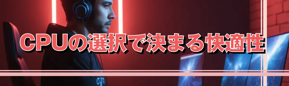 CPUの選択で決まる快適性