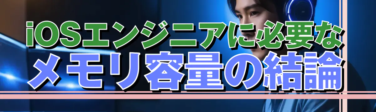iOSエンジニアに必要なメモリ容量の結論