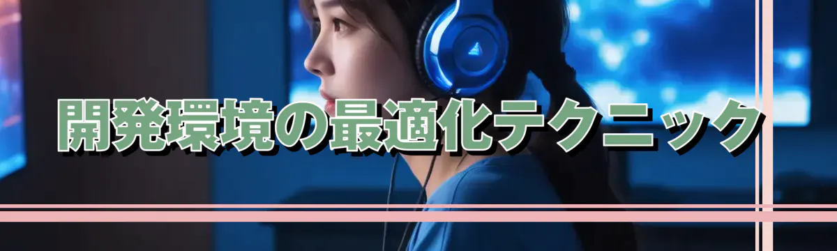 開発環境の最適化テクニック
