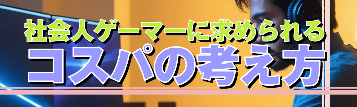 社会人ゲーマーに求められるコスパの考え方