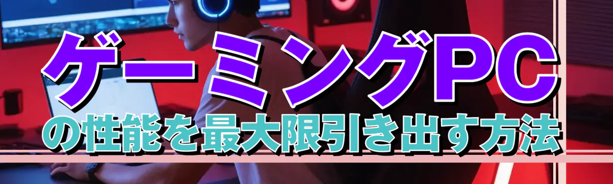 ゲーミングPCの性能を最大限引き出す方法