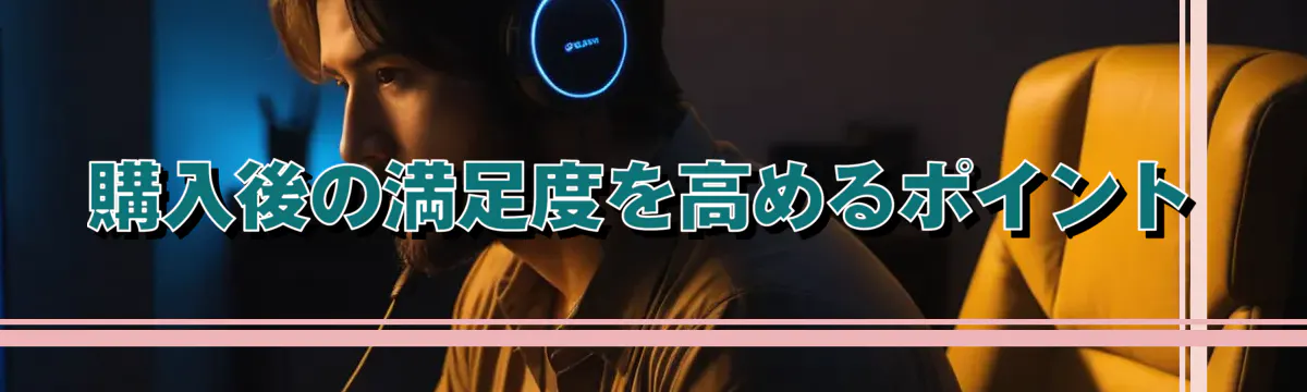 購入後の満足度を高めるポイント