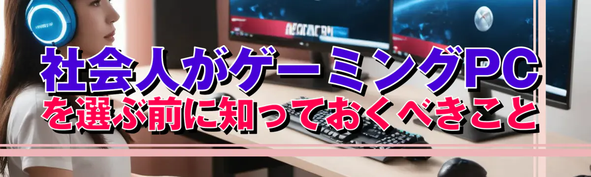 社会人がゲーミングPCを選ぶ前に知っておくべきこと