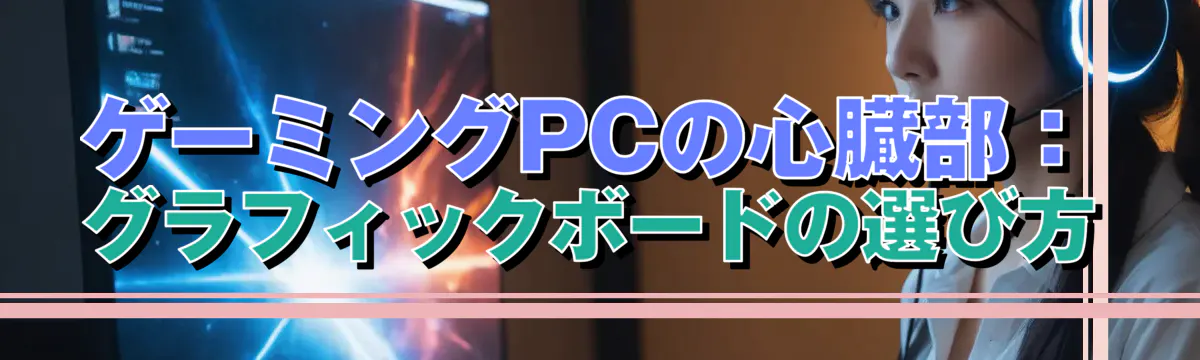 ゲーミングPCの心臓部：グラフィックボードの選び方