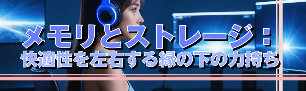 メモリとストレージ：快適性を左右する縁の下の力持ち