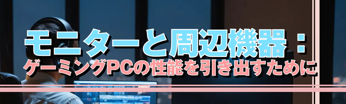 モニターと周辺機器：ゲーミングPCの性能を引き出すために