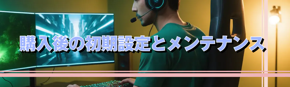 購入後の初期設定とメンテナンス