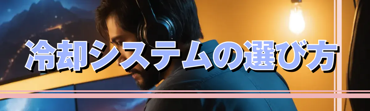 冷却システムの選び方