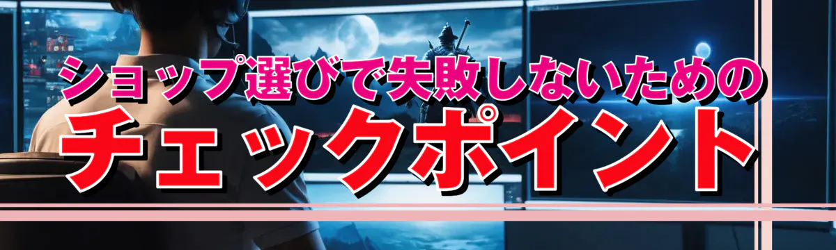 ショップ選びで失敗しないためのチェックポイント