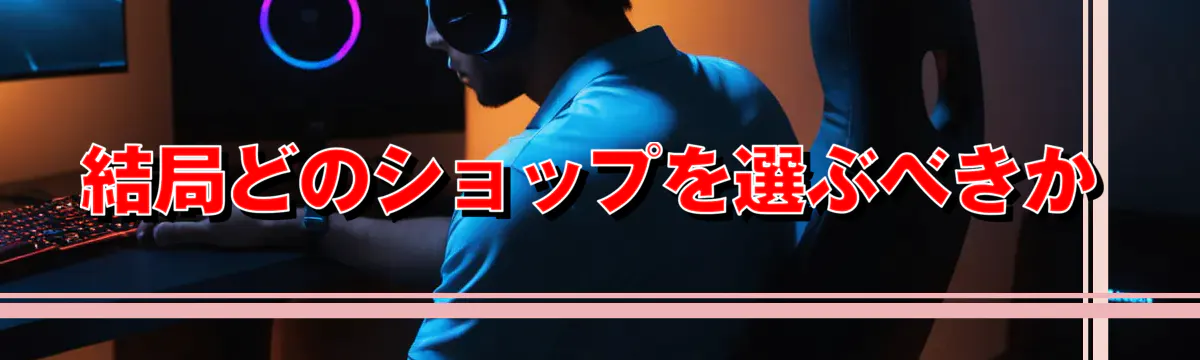 結局どのショップを選ぶべきか