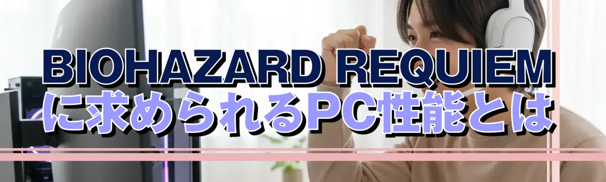 BIOHAZARD REQUIEMに求められるPC性能とは