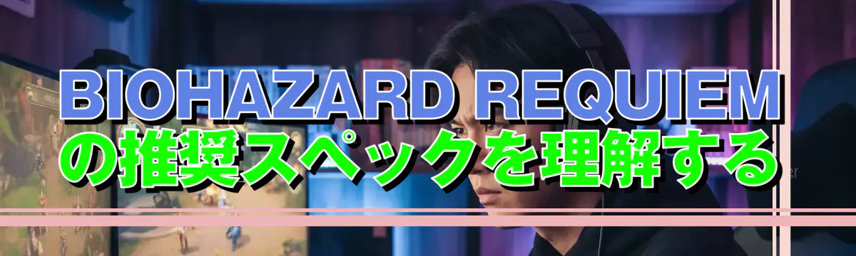 BIOHAZARD REQUIEMの推奨スペックを理解する