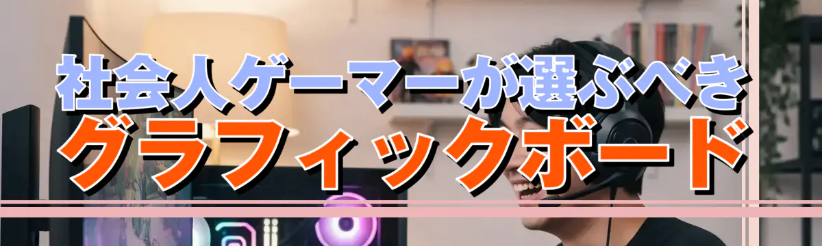 社会人ゲーマーが選ぶべきグラフィックボード