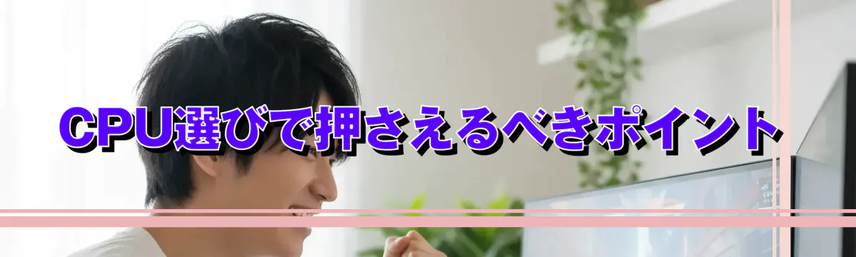 CPU選びで押さえるべきポイント