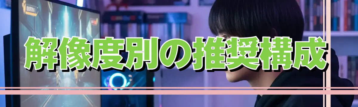 解像度別の推奨構成