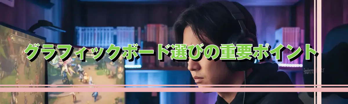 グラフィックボード選びの重要ポイント