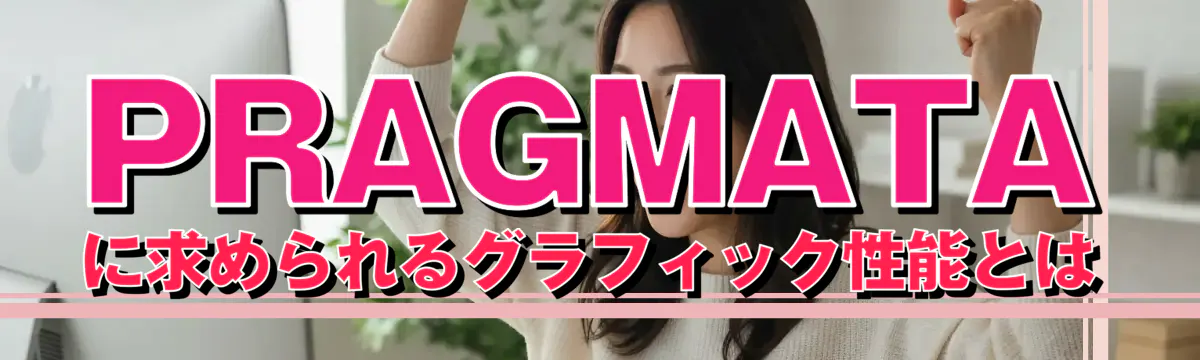 PRAGMATAに求められるグラフィック性能とは