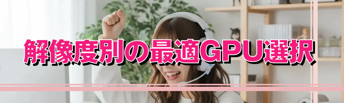 解像度別の最適GPU選択