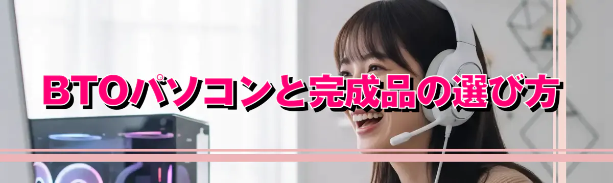 BTOパソコンと完成品の選び方
