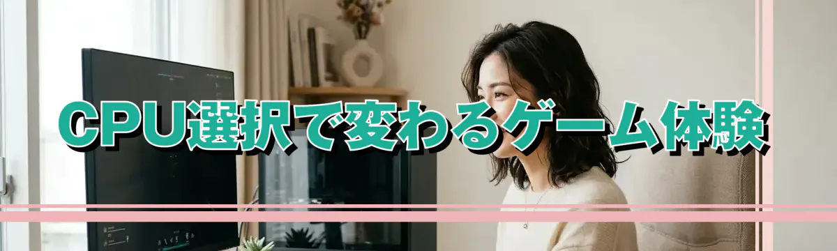CPU選択で変わるゲーム体験