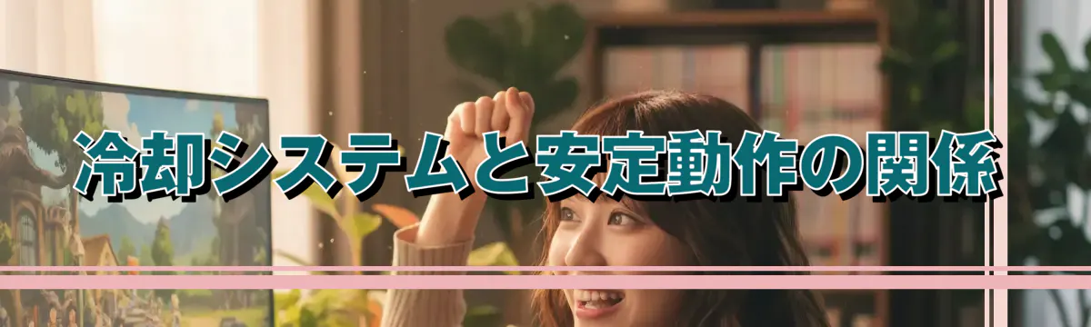冷却システムと安定動作の関係