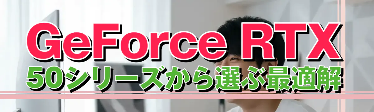 GeForce RTX 50シリーズから選ぶ最適解